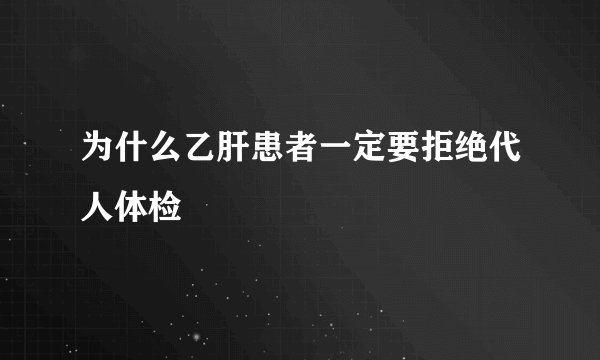 为什么乙肝患者一定要拒绝代人体检