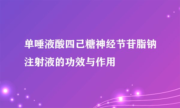 单唾液酸四己糖神经节苷脂钠注射液的功效与作用