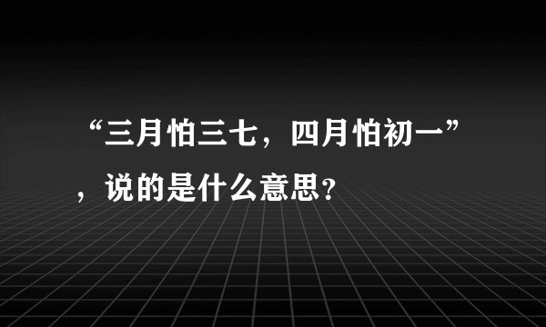 “三月怕三七，四月怕初一”，说的是什么意思？