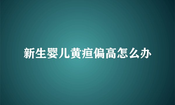 新生婴儿黄疸偏高怎么办
