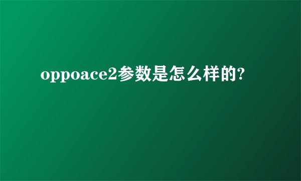 oppoace2参数是怎么样的?