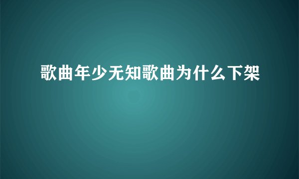 歌曲年少无知歌曲为什么下架