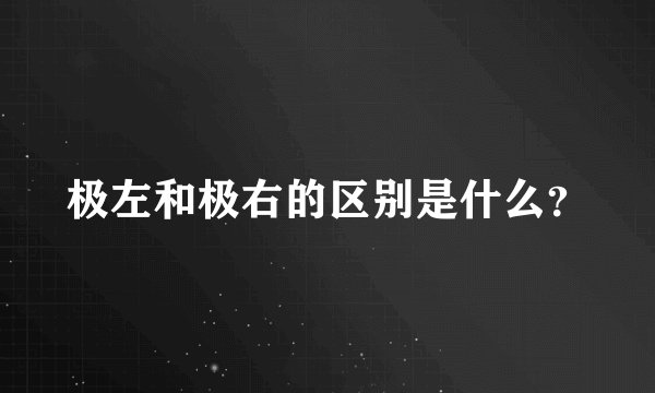 极左和极右的区别是什么？