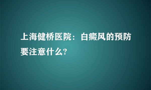 上海健桥医院：白癜风的预防要注意什么?