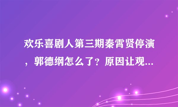 欢乐喜剧人第三期秦霄贤停演，郭德纲怎么了？原因让观众拍手叫好