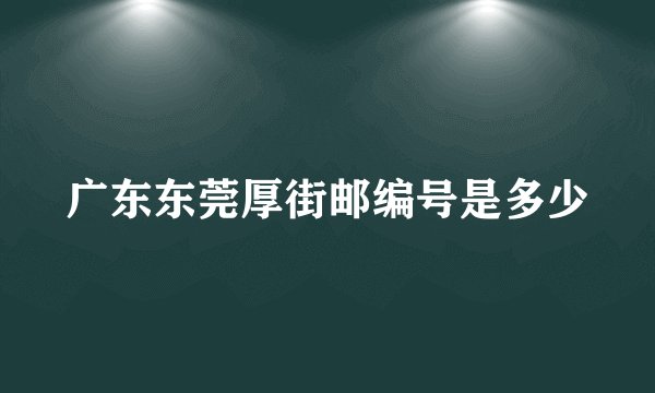 广东东莞厚街邮编号是多少