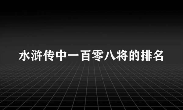 水浒传中一百零八将的排名