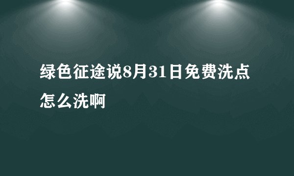 绿色征途说8月31日免费洗点怎么洗啊
