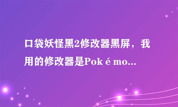 口袋妖怪黑2修改器黑屏，我用的修改器是Pokémon Generator 3.1.9界面都汉化过的，游戏是黑2中文版。