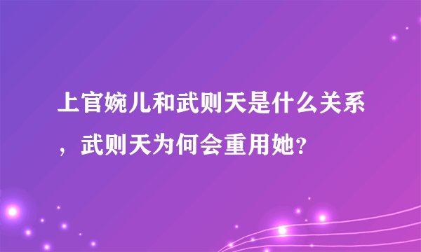 上官婉儿和武则天是什么关系，武则天为何会重用她？