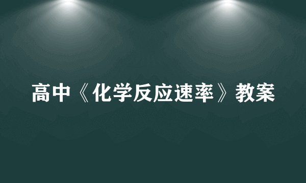 高中《化学反应速率》教案