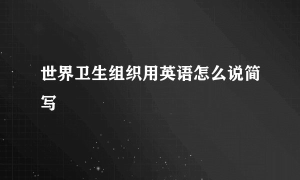世界卫生组织用英语怎么说简写