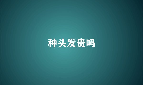 种头发贵吗