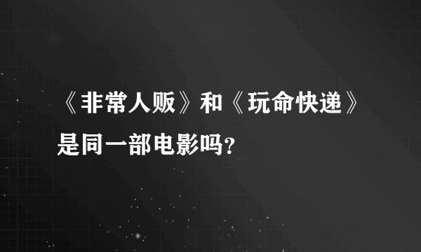 《非常人贩》和《玩命快递》是同一部电影吗？