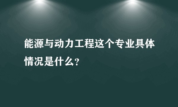 能源与动力工程这个专业具体情况是什么？