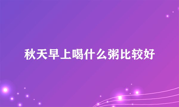 秋天早上喝什么粥比较好