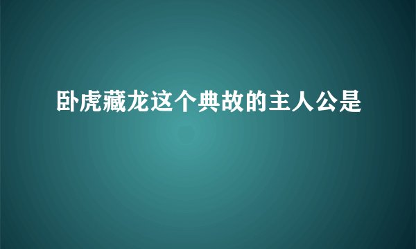 卧虎藏龙这个典故的主人公是