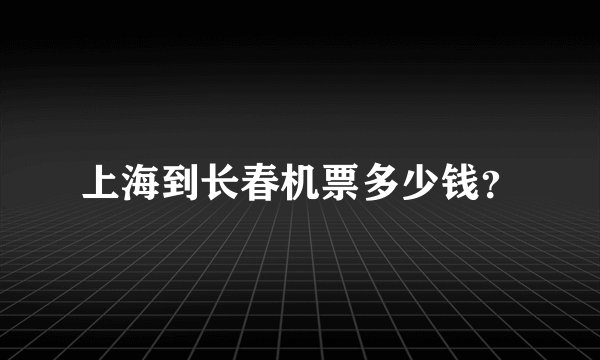 上海到长春机票多少钱？