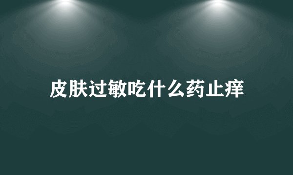 皮肤过敏吃什么药止痒