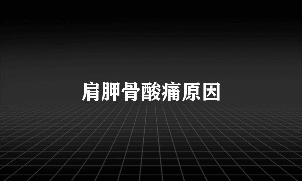 肩胛骨酸痛原因