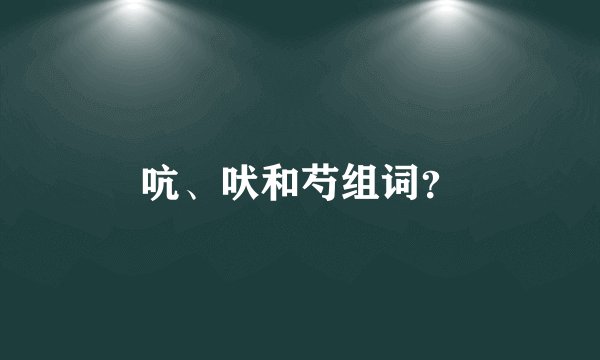 吭、吠和芍组词？
