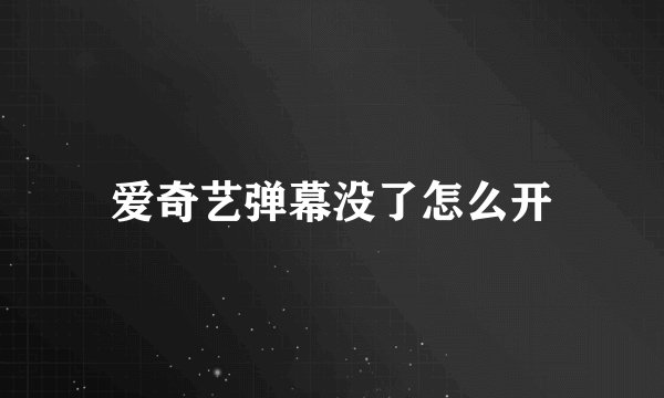 爱奇艺弹幕没了怎么开
