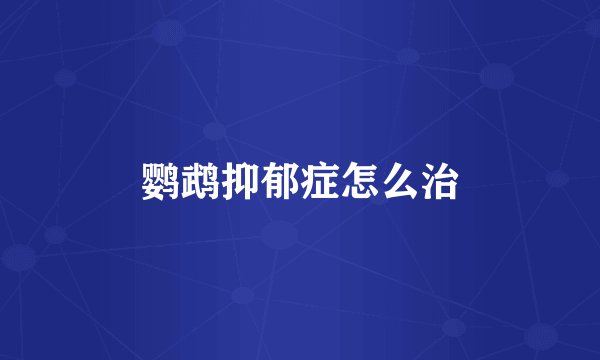 鹦鹉抑郁症怎么治