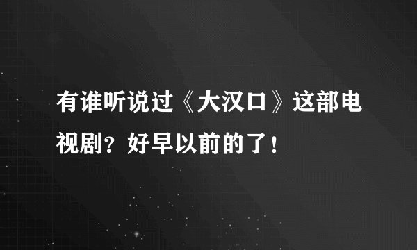有谁听说过《大汉口》这部电视剧?好早以前的了!