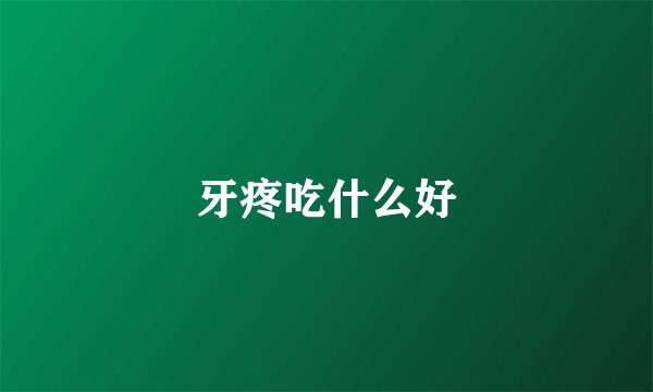 牙疼吃什么好