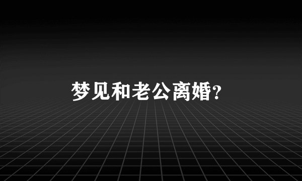 梦见和老公离婚?