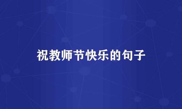 祝教师节快乐的句子
