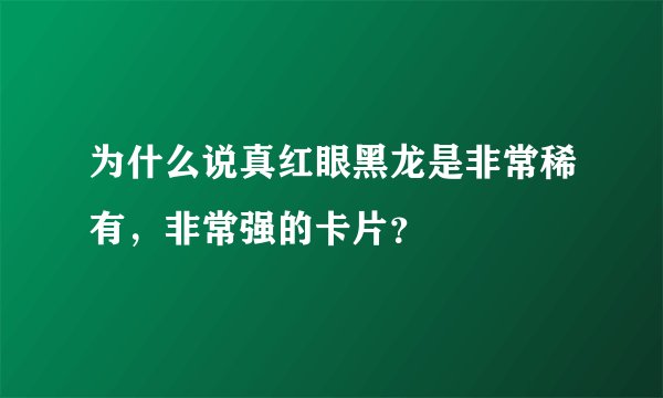 为什么说真红眼黑龙是非常稀有，非常强的卡片？