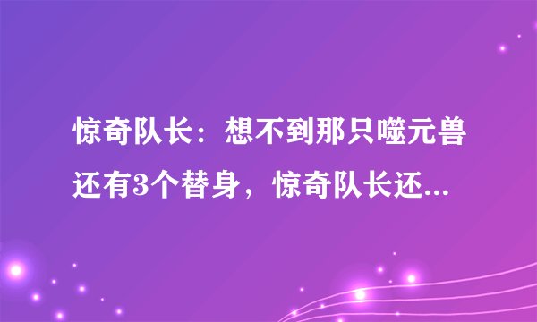 惊奇队长：想不到那只噬元兽还有3个替身，惊奇队长还对猫过敏