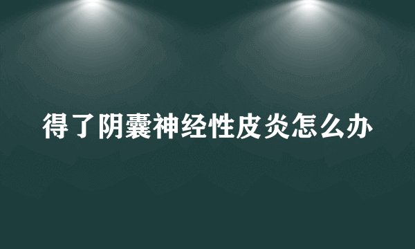 得了阴囊神经性皮炎怎么办