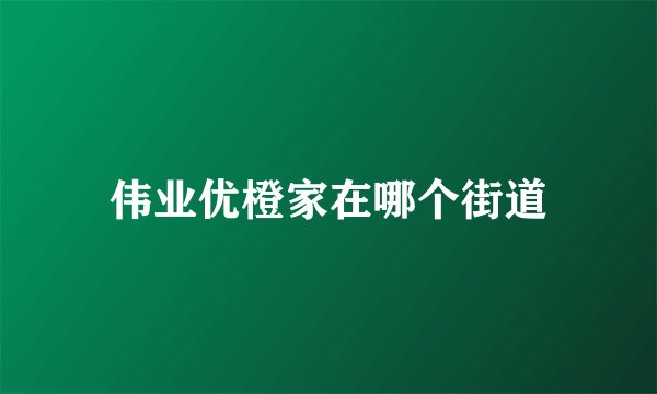 伟业优橙家在哪个街道