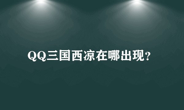 QQ三国西凉在哪出现？