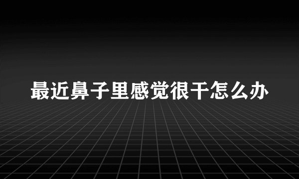 最近鼻子里感觉很干怎么办