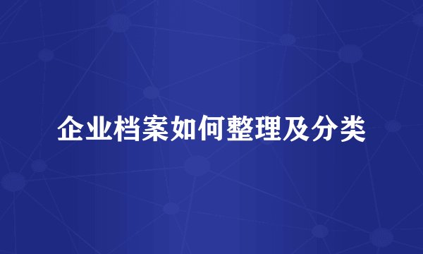 企业档案如何整理及分类