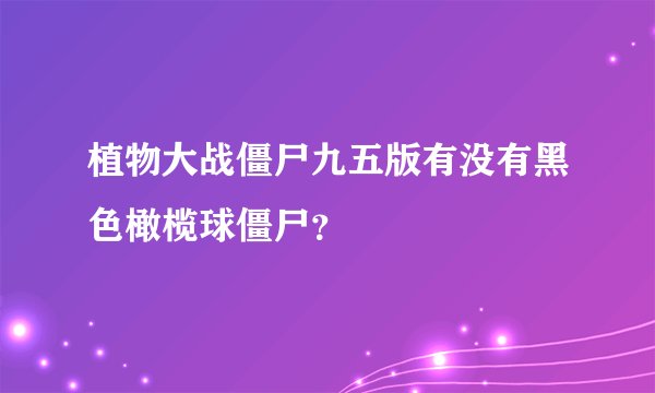 植物大战僵尸九五版有没有黑色橄榄球僵尸？