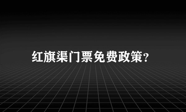 红旗渠门票免费政策？