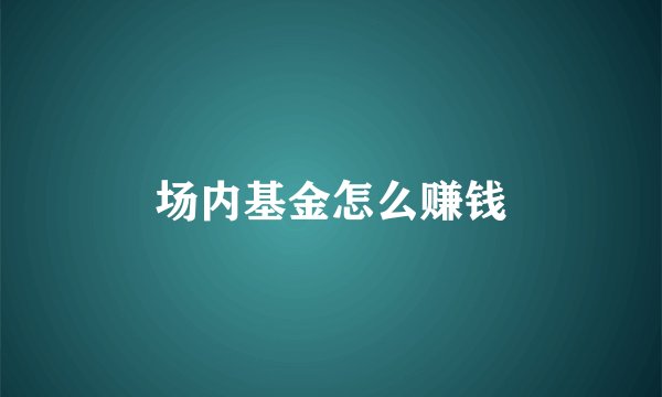 场内基金怎么赚钱