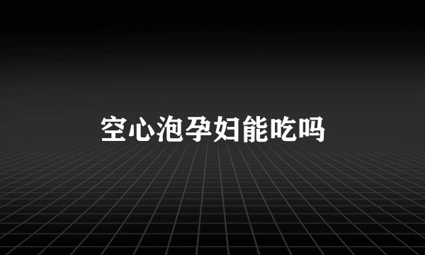 空心泡孕妇能吃吗