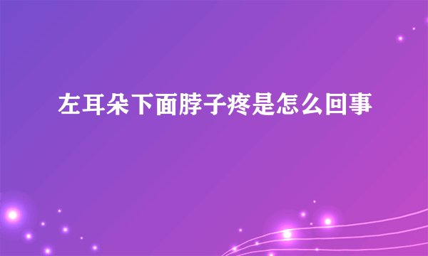 左耳朵下面脖子疼是怎么回事