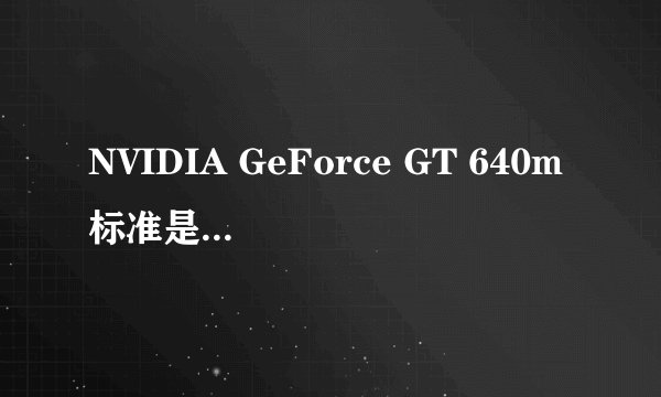 NVIDIA GeForce GT 640m标准是什么意思