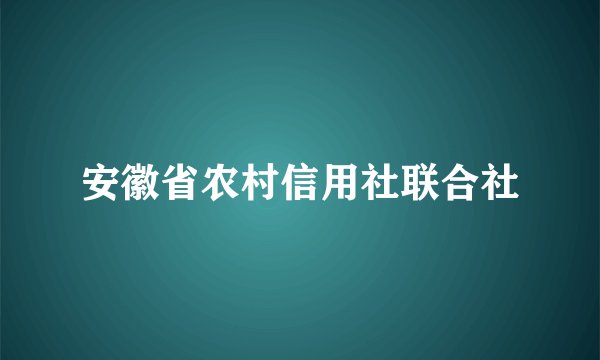 安徽省农村信用社联合社