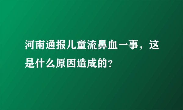 河南通报儿童流鼻血一事，这是什么原因造成的？