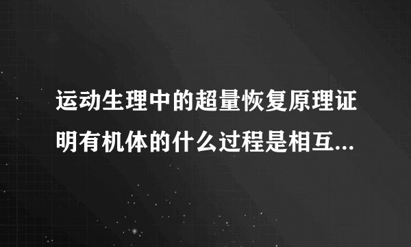 运动生理中的超量恢复原理证明有机体的什么过程是相互制约互相促进？