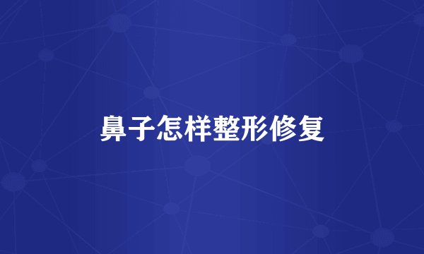 鼻子怎样整形修复