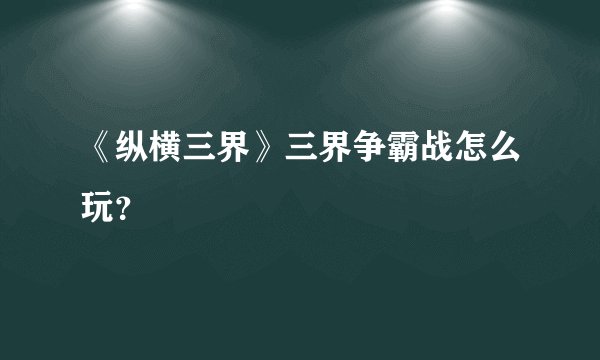 《纵横三界》三界争霸战怎么玩？