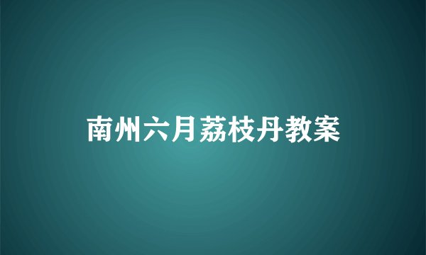 南州六月荔枝丹教案